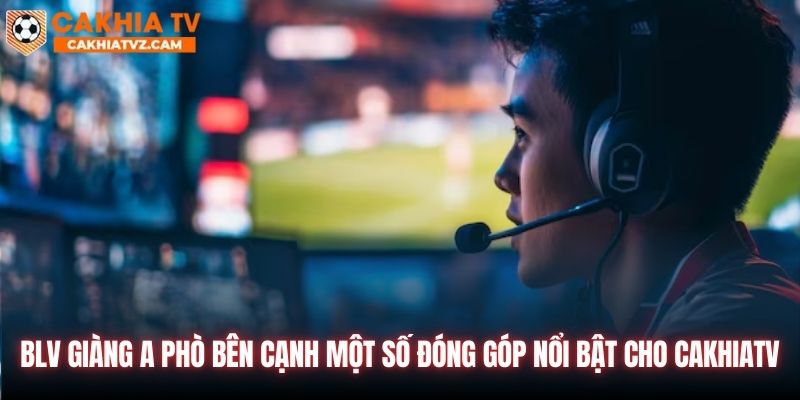 BLV Giàng A Phò bên cạnh một số đóng góp nổi bật cho CakhiaTV