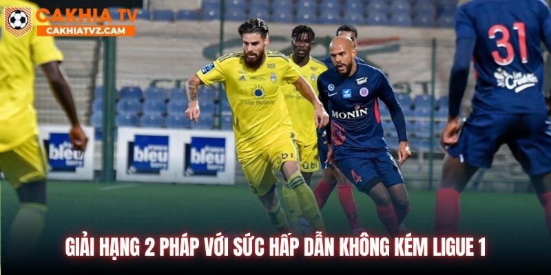 Giải hạng 2 Pháp với sức hấp dẫn không kém Ligue 1