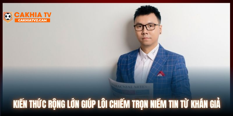 Kiến thức rộng lớn giúp Lôi chiếm trọn niềm tin từ khán giả