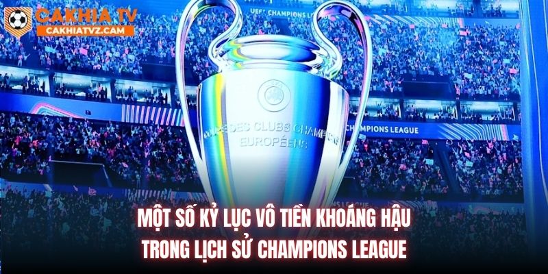 Một số kỷ lục vô tiền khoáng hậu trong lịch sử Champions League