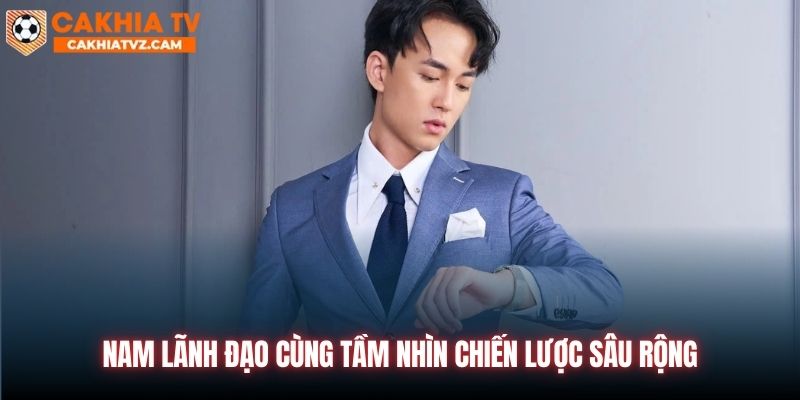 Nam lãnh đạo cùng tầm nhìn chiến lược sâu rộng