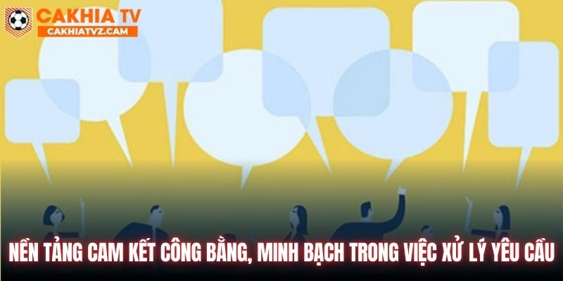 Nền tảng cam kết công bằng, minh bạch trong việc xử lý yêu cầu