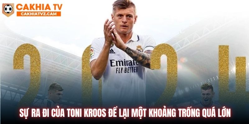 Sự ra đi của Toni Kroos để lại một khoảng trống quá lớn