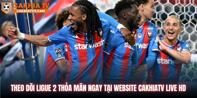 Theo dõi Ligue 2 thỏa mãn ngay tại website CakhiaTV Live HD