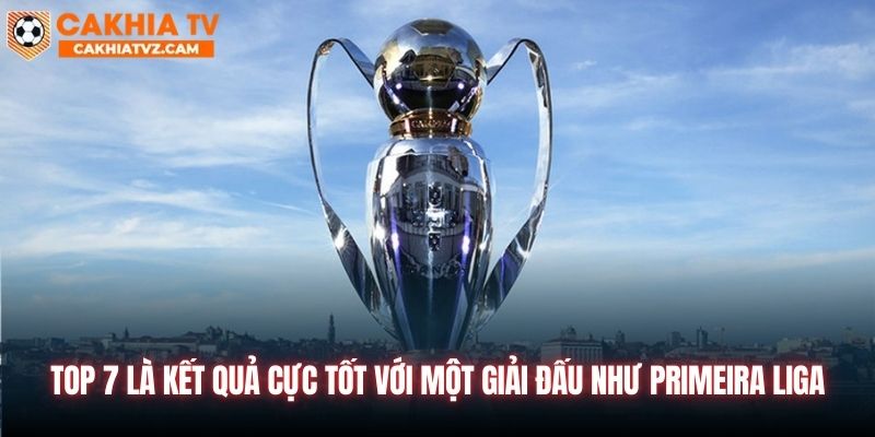 Top 7 là kết quả cực tốt với một giải đấu như Primeira Liga