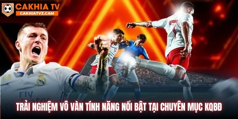 Trải nghiệm vô vàn tính năng nổi bật tại chuyên mục KQBĐ