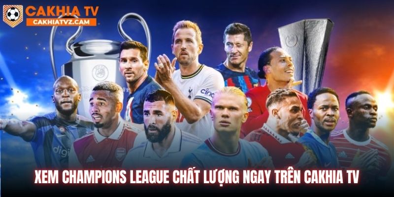 Xem Champions League chất lượng ngay trên Cakhia TV