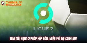 Giải Hạng 2 Pháp - Kịch Tính, Hấp Dẫn, Miễn Phí Tại Cakhiatv