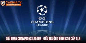 Giải UEFA Champions League - Đấu Trường Đỉnh Cao Cấp CLB