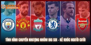 Tình Hình Chuyển Nhượng Nhóm Big Six - Kẻ Khóc Người Cười